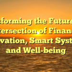 Transforming the Future: The Intersection of Finance, Innovation, Smart Systems, and Well-being