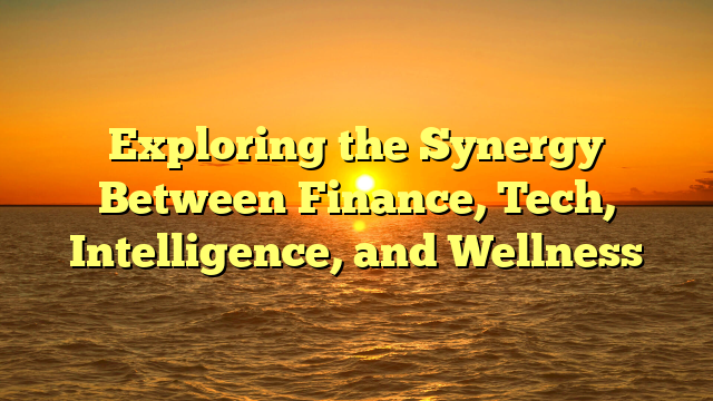 Exploring the Synergy Between Finance, Tech, Intelligence, and Wellness
