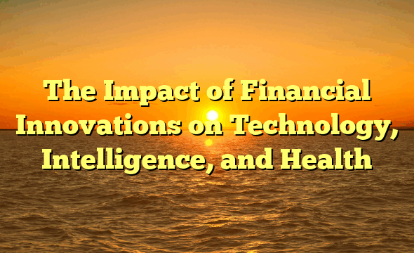 The Impact of Financial Innovations on Technology, Intelligence, and Health