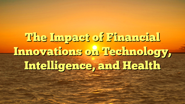 The Impact of Financial Innovations on Technology, Intelligence, and Health