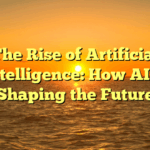The Rise of Artificial Intelligence: How AI is Shaping the Future