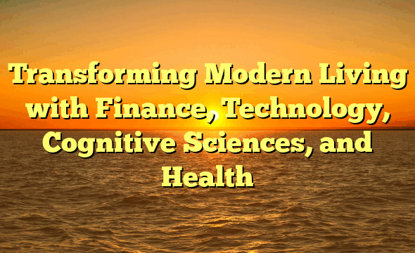 Transforming Modern Living with Finance, Technology, Cognitive Sciences, and Health