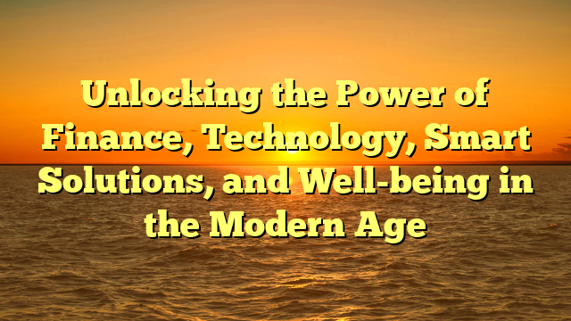 Unlocking the Power of Finance, Technology, Smart Solutions, and Well-being in the Modern Age