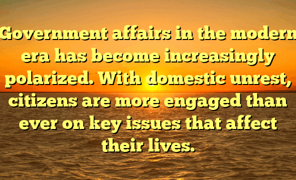 Government affairs in the modern era has become increasingly polarized. With domestic unrest, citizens are more engaged than ever on key issues that affect their lives.