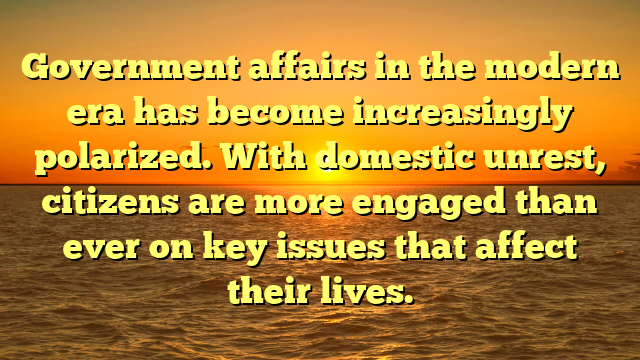 Government affairs in the modern era has become increasingly polarized. With domestic unrest, citizens are more engaged than ever on key issues that affect their lives.