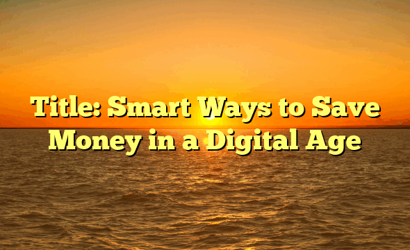 Title: Smart Ways to Save Money in a Digital Age