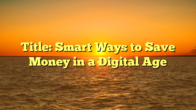 Title: Smart Ways to Save Money in a Digital Age