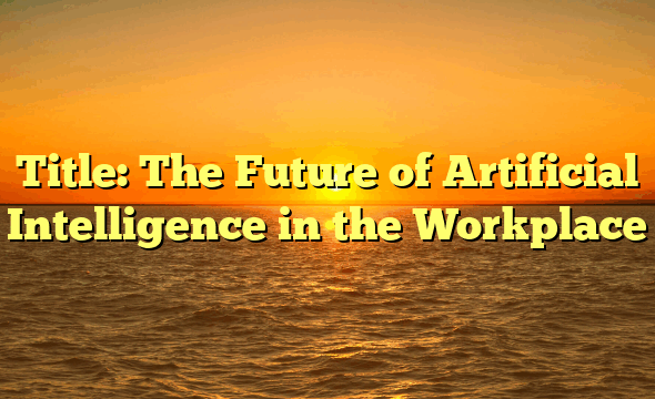 Title: The Future of Artificial Intelligence in the Workplace