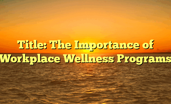 Title: The Importance of Workplace Wellness Programs