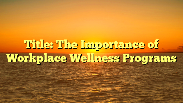 Title: The Importance of Workplace Wellness Programs