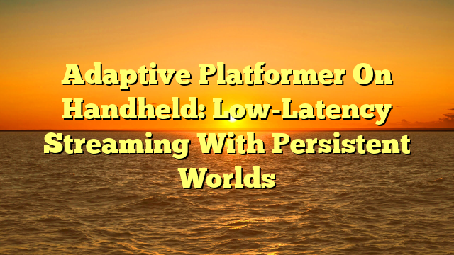 Adaptive Platformer On Handheld: Low-Latency Streaming With Persistent Worlds