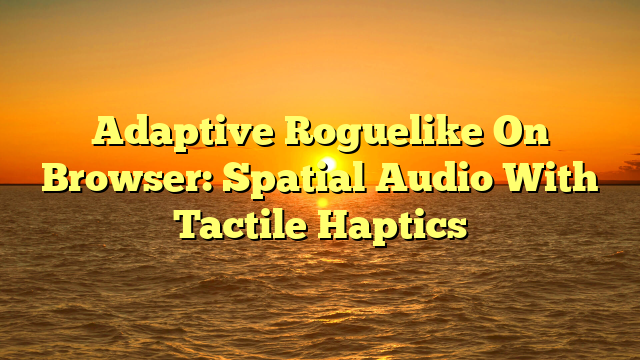 Adaptive Roguelike On Browser: Spatial Audio With Tactile Haptics