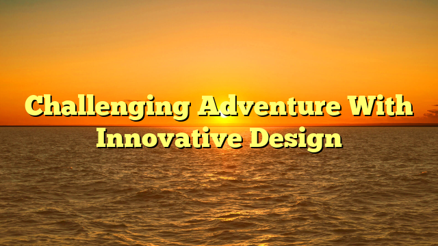 Challenging Adventure With Innovative Design