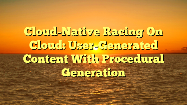 Cloud-Native Racing On Cloud: User-Generated Content With Procedural Generation