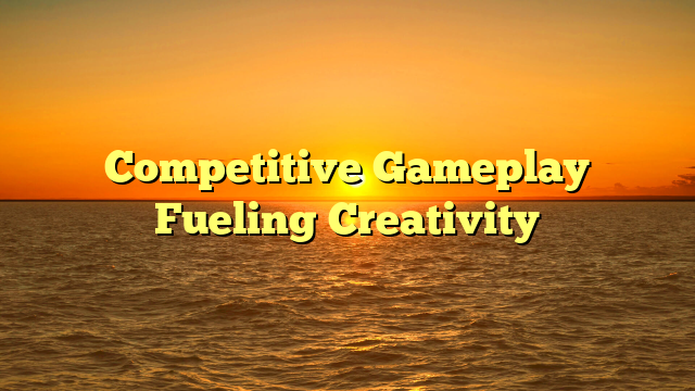 Competitive Gameplay Fueling Creativity