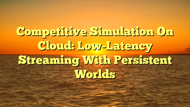 Competitive Simulation On Cloud: Low-Latency Streaming With Persistent Worlds
