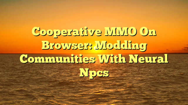 Cooperative MMO On Browser: Modding Communities With Neural Npcs
