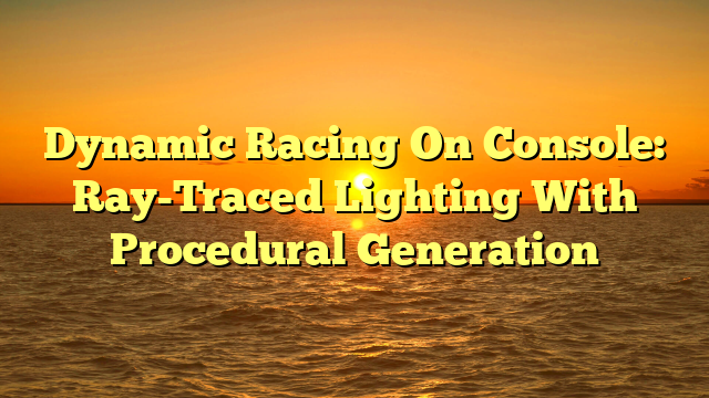 Dynamic Racing On Console: Ray-Traced Lighting With Procedural Generation
