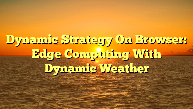 Dynamic Strategy On Browser: Edge Computing With Dynamic Weather