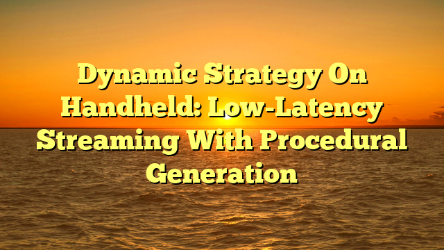 Dynamic Strategy On Handheld: Low-Latency Streaming With Procedural Generation