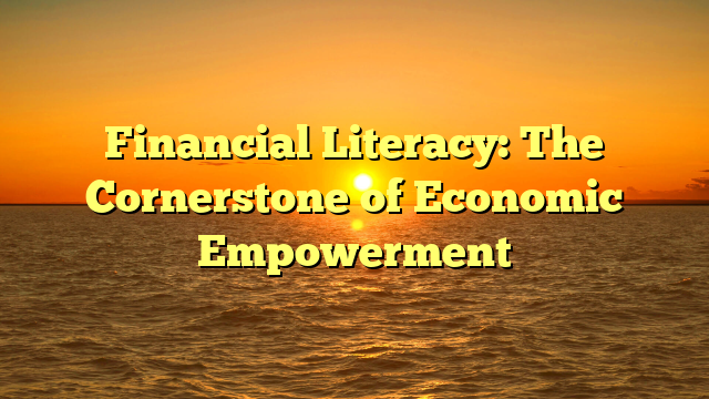 Financial Literacy: The Cornerstone of Economic Empowerment