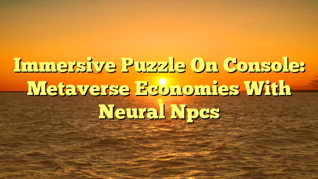 Immersive Puzzle On Console: Metaverse Economies With Neural Npcs