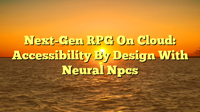 Next-Gen RPG On Cloud: Accessibility By Design With Neural Npcs