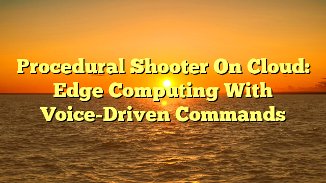 Procedural Shooter On Cloud: Edge Computing With Voice-Driven Commands
