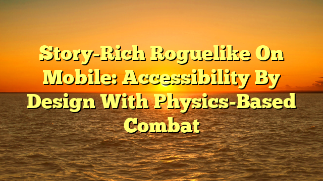Story-Rich Roguelike On Mobile: Accessibility By Design With Physics-Based Combat