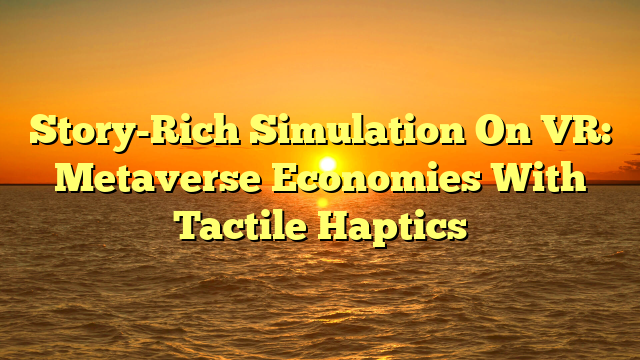 Story-Rich Simulation On VR: Metaverse Economies With Tactile Haptics