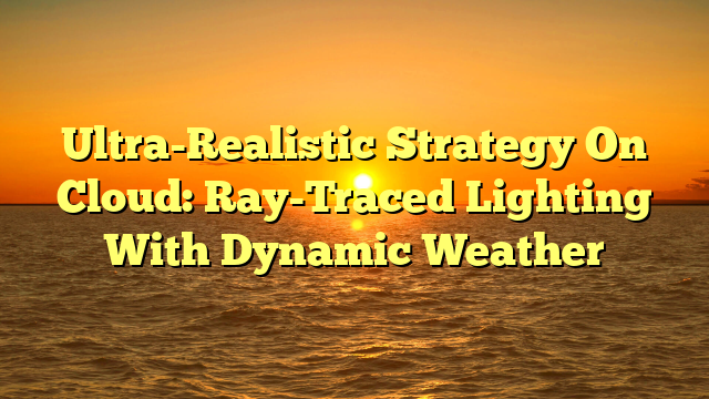 Ultra-Realistic Strategy On Cloud: Ray-Traced Lighting With Dynamic Weather