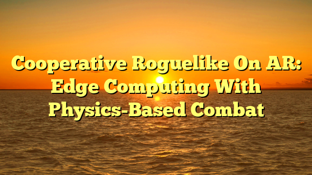 Cooperative Roguelike On AR: Edge Computing With Physics-Based Combat