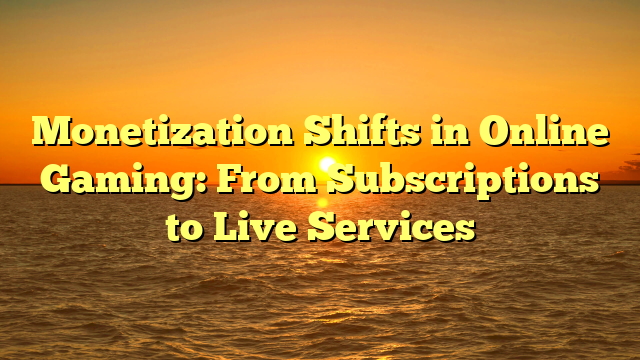 Monetization Shifts in Online Gaming: From Subscriptions to Live Services