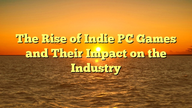 The Rise of Indie PC Games and Their Impact on the Industry
