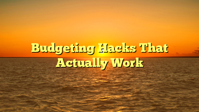 Budgeting Hacks That Actually Work