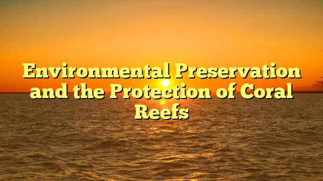Environmental Preservation and the Protection of Coral Reefs