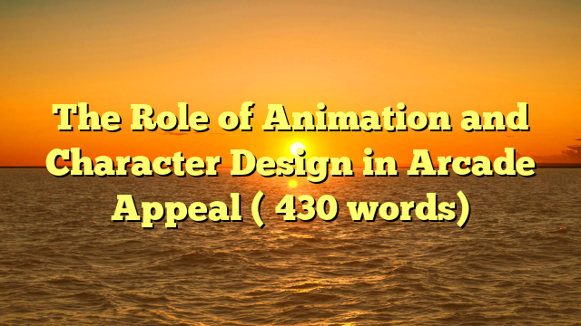 The Role of Animation and Character Design in Arcade Appeal (≈430 words)