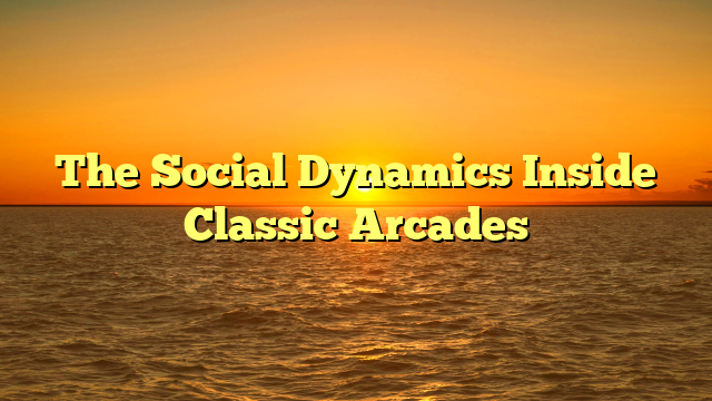 The Social Dynamics Inside Classic Arcades