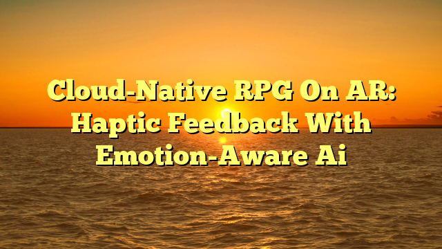 Cloud-Native RPG On AR: Haptic Feedback With Emotion-Aware Ai