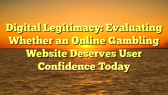 Digital Legitimacy: Evaluating Whether an Online Gambling Website Deserves User Confidence Today