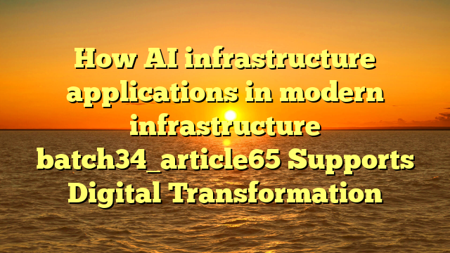 How AI infrastructure applications in modern infrastructure batch34_article65 Supports Digital Transformation