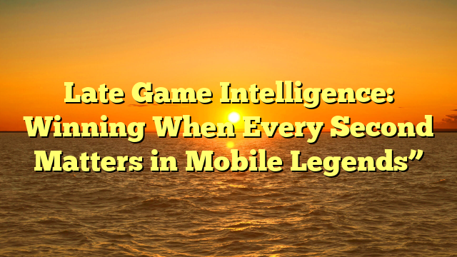 Late Game Intelligence: Winning When Every Second Matters in Mobile Legends”