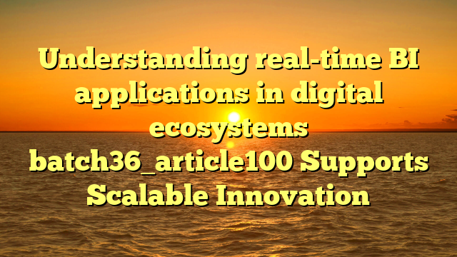 Understanding real-time BI applications in digital ecosystems batch36_article100 Supports Scalable Innovation