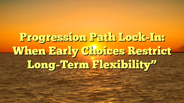 Progression Path Lock-In: When Early Choices Restrict Long-Term Flexibility”