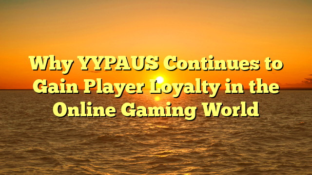 Why YYPAUS Continues to Gain Player Loyalty in the Online Gaming World