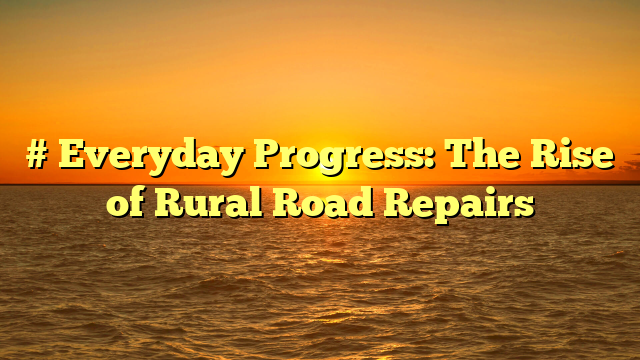 # Everyday Progress: The Rise of Rural Road Repairs