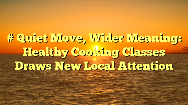 # Quiet Move, Wider Meaning: Healthy Cooking Classes Draws New Local Attention