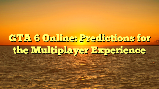 GTA 6 Online: Predictions for the Multiplayer Experience