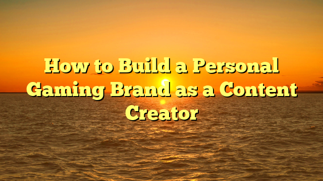 How to Build a Personal Gaming Brand as a Content Creator