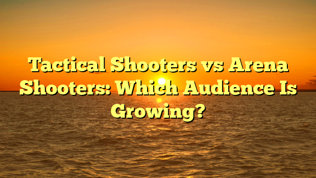 Tactical Shooters vs Arena Shooters: Which Audience Is Growing?